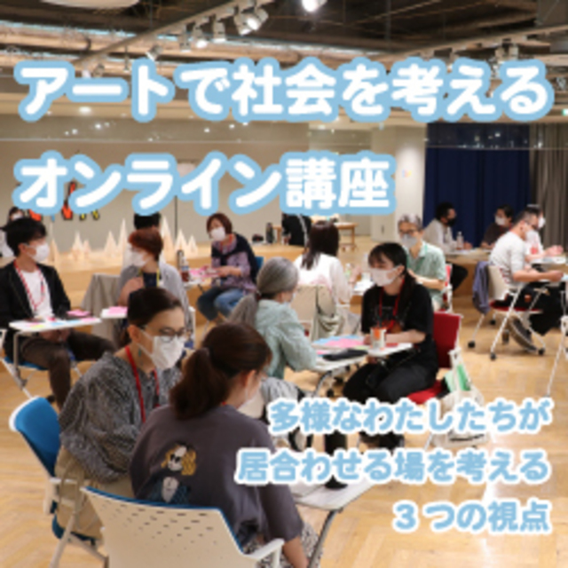 【参加申し込み受付中】アートで社会を考えるオンライン講座ー多様なわたしたちが居合わせる場を考える3つの視点